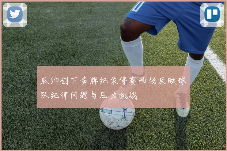 瓜帅创下黄牌纪录停赛两场反映球队纪律问题与压力挑战