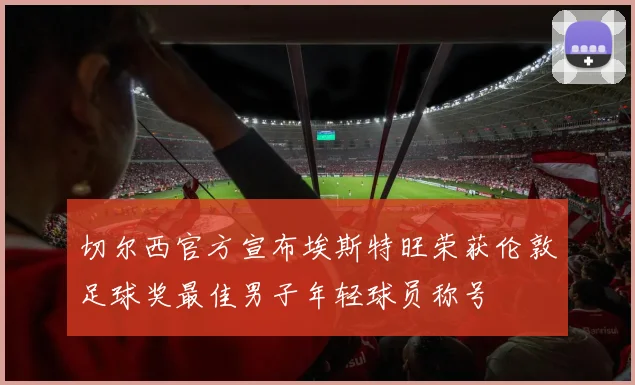 切尔西官方宣布埃斯特旺荣获伦敦足球奖最佳男子年轻球员称号