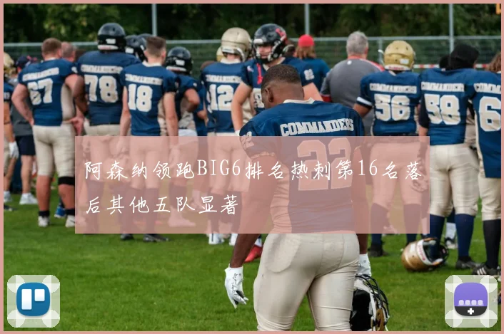 阿森纳领跑BIG6排名热刺第16名落后其他五队显著