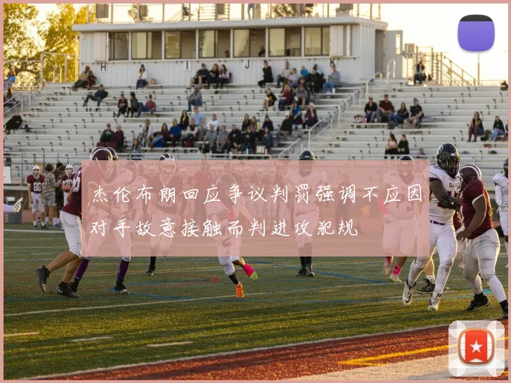 杰伦布朗回应争议判罚强调不应因对手故意接触而判进攻犯规
