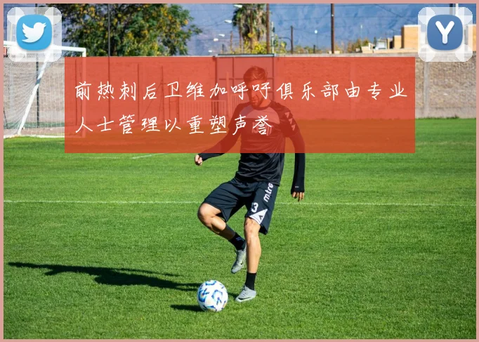 前热刺后卫维加呼吁俱乐部由专业人士管理以重塑声誉
