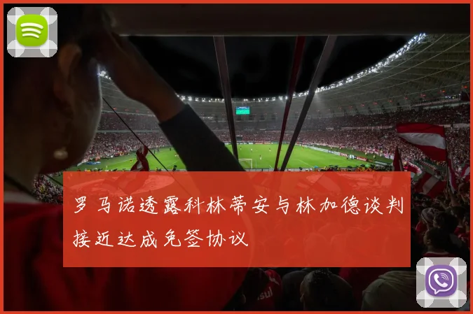 罗马诺透露科林蒂安与林加德谈判接近达成免签协议