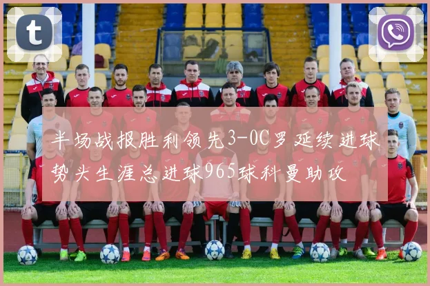 半场战报胜利领先3-0C罗延续进球势头生涯总进球965球科曼助攻